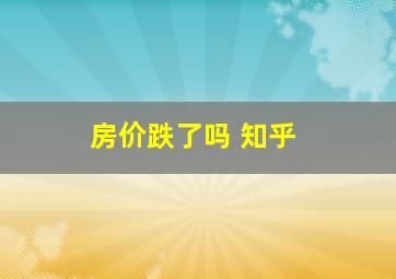 房价跌了吗 知乎